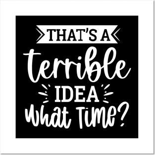 That`s A Terrible Idea What Time Posters and Art